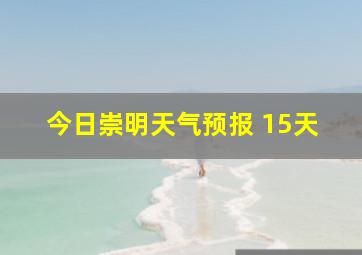 今日崇明天气预报 15天